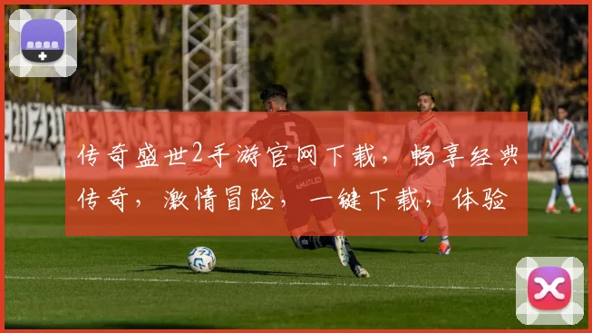 传奇盛世2手游官网下载，畅享经典传奇，激情冒险，一键下载，体验非凡