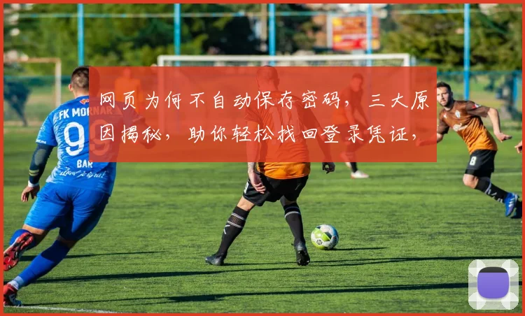 网页为何不自动保存密码，三大原因揭秘，助你轻松找回登录凭证，安全无忧