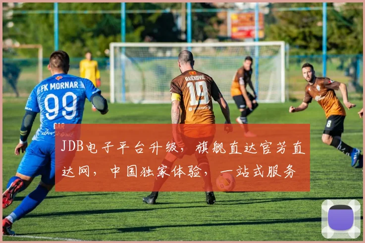 JDB电子平台升级，旗舰直达官芳直达网，中国独家体验，一站式服务，尽享便捷，三重惊喜，不容错过