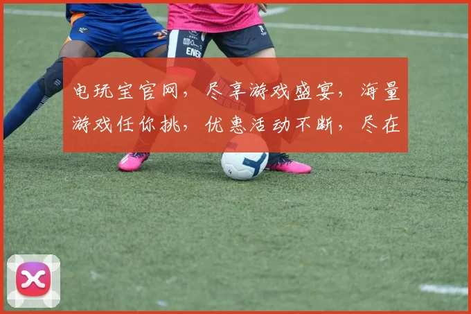 电玩宝官网，尽享游戏盛宴，海量游戏任你挑，优惠活动不断，尽在电玩宝官网逗逗逗