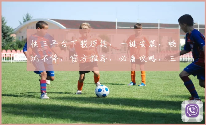 快三平台下载连接，一键安装，畅玩不停，官方推荐，必看攻略，三步轻松上手