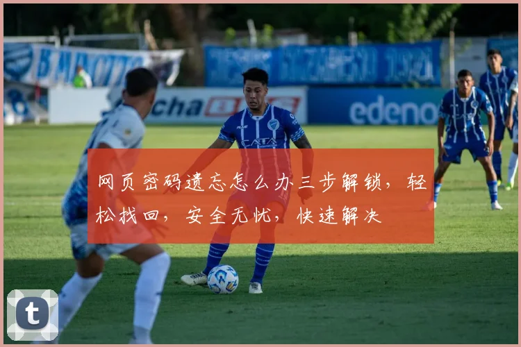 网页密码遗忘怎么办三步解锁，轻松找回，安全无忧，快速解决