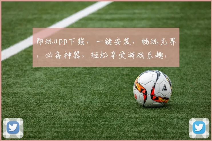 即玩app下载，一键安装，畅玩无界，必备神器，轻松享受游戏乐趣，三个理由必下
