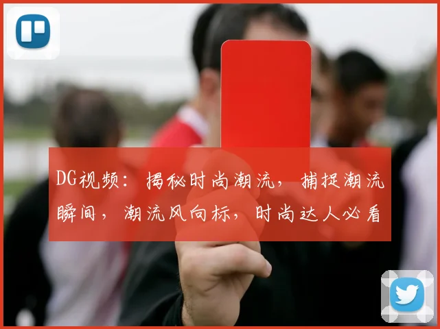 DG视频：揭秘时尚潮流，捕捉潮流瞬间，潮流风向标，时尚达人必看
