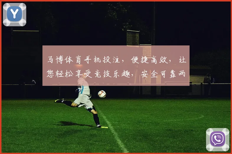 马博体育手机投注，便捷高效，让您轻松享受竞技乐趣，安全可靠两不误