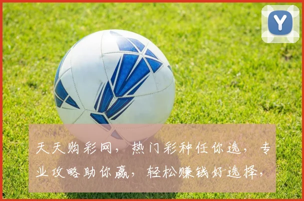 天天购彩网，热门彩种任你选，专业攻略助你赢，轻松赚钱好选择，一站式服务，值得信赖
