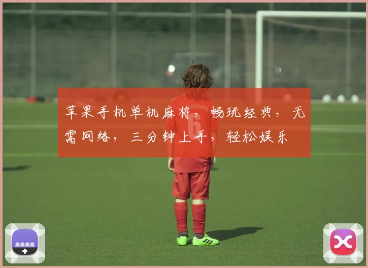 苹果手机单机麻将，畅玩经典，无需网络，三分钟上手，轻松娱乐