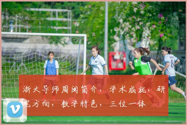 浙大导师周闽简介，学术成就，研究方向，教学特色，三位一体